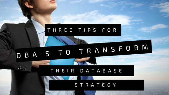 Three tips for DBA's to transform their database strategy